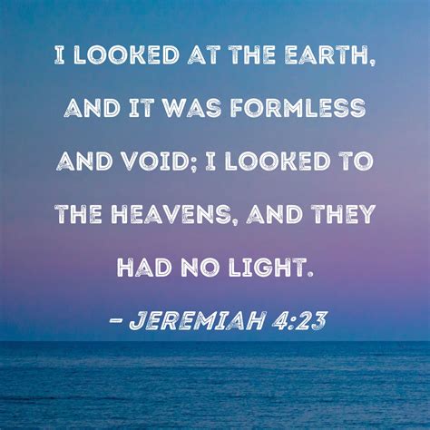 Jeremiah 4:23 I looked at the earth, and it was formless and void; I