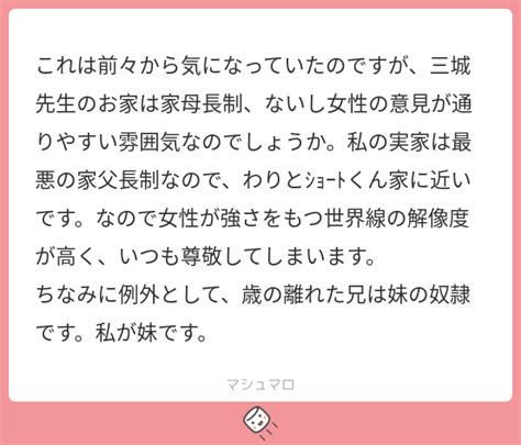 これは前々から気になっていたのですが、三城先生のお家は家母長制、ないし女性の意見が通りやすい雰囲気なのでしょうか。私の実家は最悪の家父長制なの