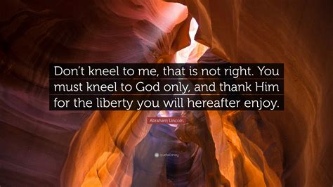 Abraham Lincoln Quote Dont Kneel To Me That Is Not Right You Must