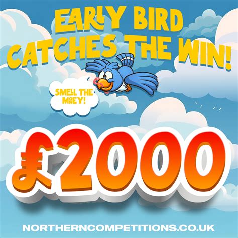 £2000 Cash Early bird catches the win - Northern Competitions