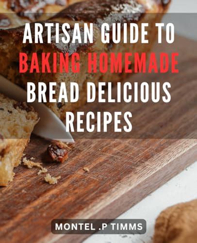 Artisan Guide to Baking Homemade Bread: Delicious Recipes: Master the ...