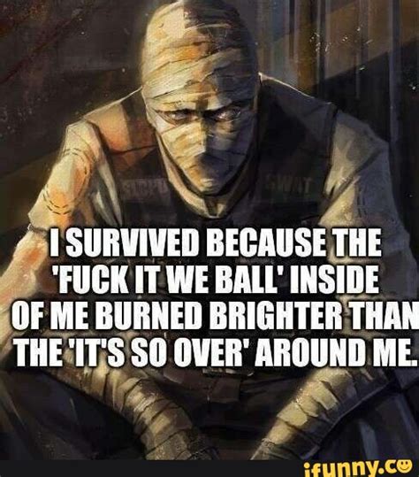 Survived Because Te The Fuck It We Ball Inside Of Me Burned Brighter Than The It S So Over