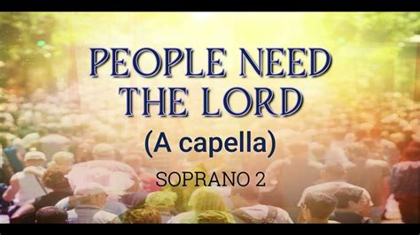 People Need The Lord A Cappella Soprano 2 Youtube