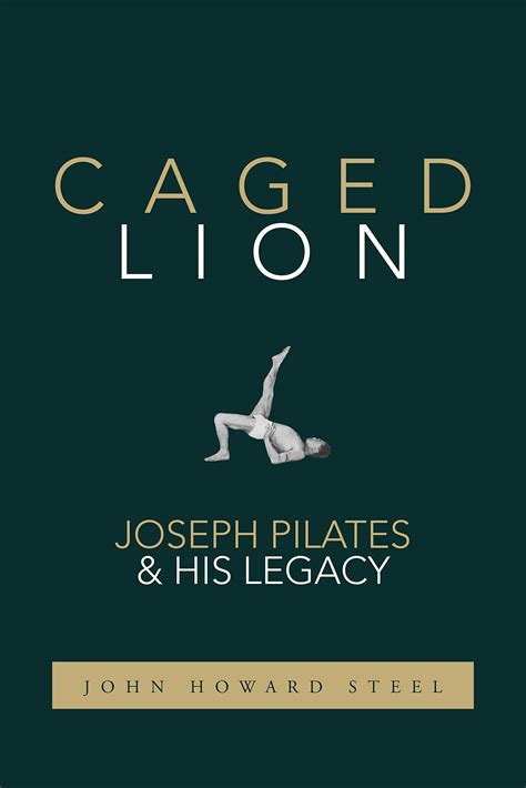 Caged Lion Joseph Pilates And His Legacy By John Howard Steel Goodreads