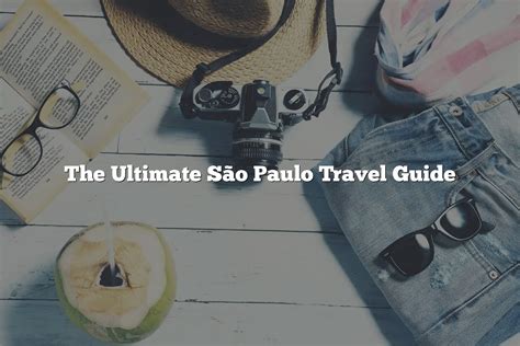 The Ultimate S O Paulo Travel Guide Updated Mundo Maya