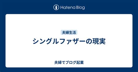 シングルファザーの現実 夫婦でブログ起業