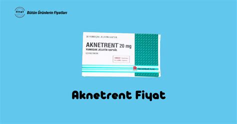 Aknetrent Fiyat: Akne Tedavisinde Etkili Bir İlaç - Fiyat Analiz
