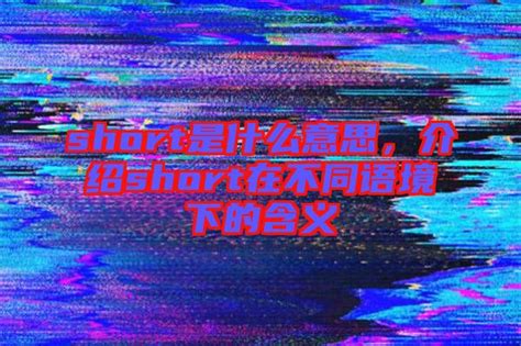short是什么意思，介绍short在不同语境下的含义-楚玉音乐百科