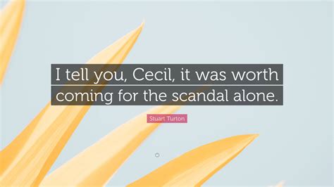 Stuart Turton Quote: “I tell you, Cecil, it was worth coming for the