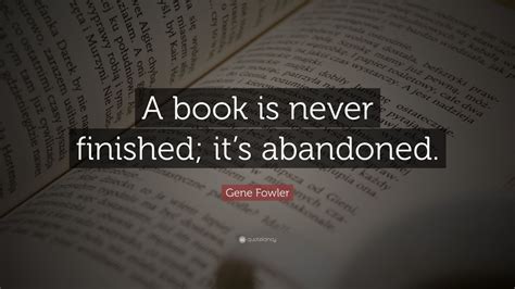 Gene Fowler Quote: “A book is never finished; it’s abandoned.” (7 ...