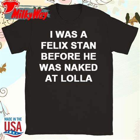 I Was A Felix Stan Before He Was Naked At Lolla T Shirt