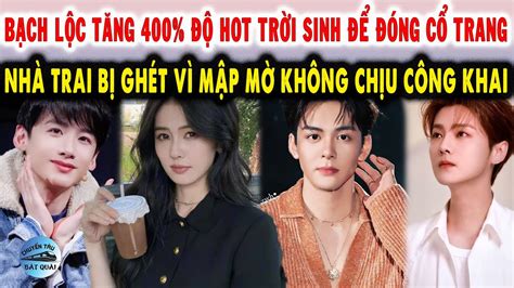 Bạch Lộc tăng độ hot trời sinh để đóng cổ trang Nhà trai bị ghét vì mập mờ không chịu công