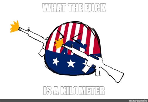 Meme What The Fuck Is A Kilometer All Templates Meme Arsenal