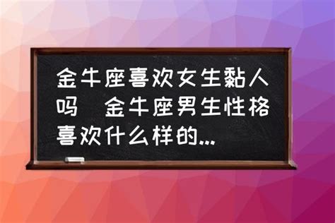 金牛座喜欢女生黏人吗 金牛座男生性格喜欢什么样的女生？ 酷米网