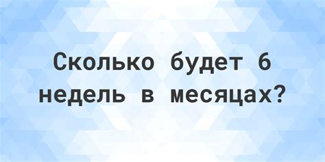 Сколько месяцев в 6 неделях? - Calculatio