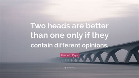 Kenneth Kaye Quote Two Heads Are Better Than One Only If They Contain