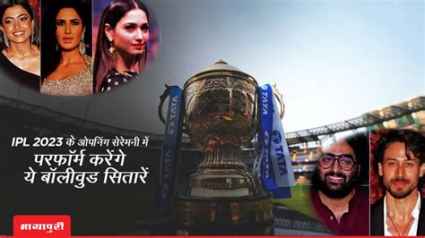 Ipl 2023 Opening Ceremony Ipl 2023 के ओपनिंग सेरेमनी में परफॉर्म