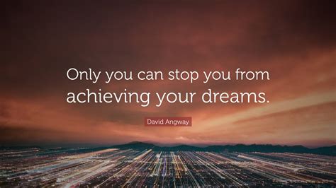 David Angway Quote: “Only you can stop you from achieving your dreams.”