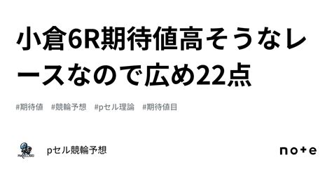 小倉6r🔥🔥期待値高そうなレースなので広め22点🔥｜pセル競輪予想