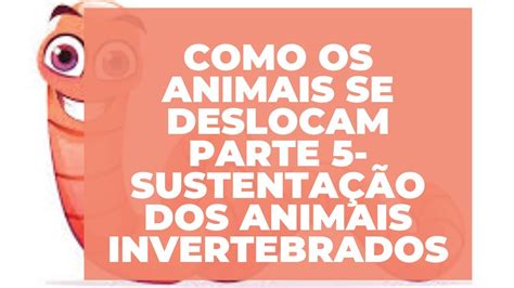 Como É Feito A Movimentação Dos Animais Invertebrados - COMO SE DESLOCAM OS ANIMAIS-PARTE 5- SUSTENTAÇÃO E MOVIMENTAÇÃO DOS ...