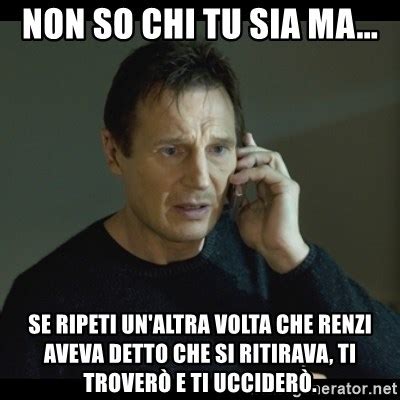 Non So Chi Tu Sia Ma Se Ripeti Un Altra Volta Che Renzi Aveva Detto