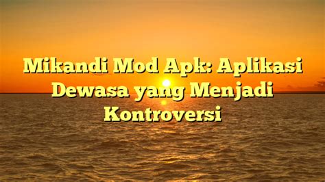 Mikandi Mod Apk Aplikasi Dewasa Yang Menjadi Kontroversi