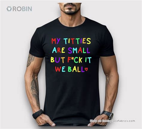 My Titties Are Small But Fuck It We Ball Shirt RobinPlaceFabrics