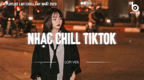 Nhạc Buồn TikTok Những Bản Lofi Mix Chill Nhẹ Nhàng Hay Nhất Nhạc Lofi Chill Hot TikTok