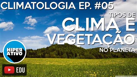 Climas E VegetaÇÕes No Planeta Climatologia Ep 05 Hiperativo