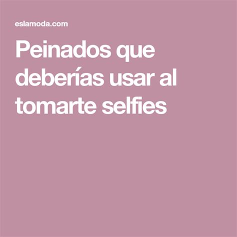 Peinados que deberías usar al tomarte selfies Selfies Peinados Tomar te