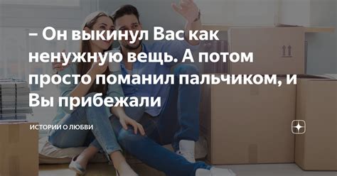 Он выкинул Вас как ненужную вещь. А потом просто поманил пальчиком, и ...