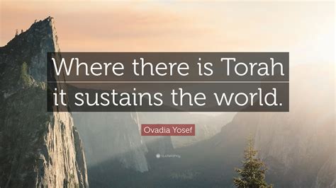 Ovadia Yosef Quote: “Where there is Torah it sustains the world.”