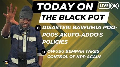 DISASTER BAWUMIA POO POOS AKUFO ADDO S POLICIES OWUSU BEMPAH TAKES