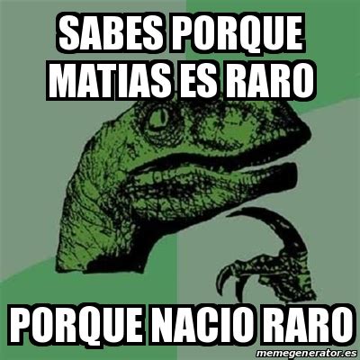 Meme Filosoraptor Sabes Porque Matias Es Raro Porque Nacio Raro