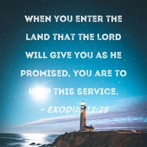 Exodus 12:25 When you enter the land that the LORD will give you as He