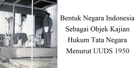 Bentuk Negara Indonesia Sebagai Objek Kajian Hukum Tata Negara Menurut