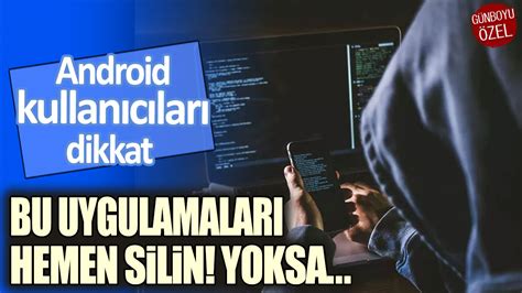 Android kullanıcıları dikkat Bu uygulamaları hemen silin Yoksa