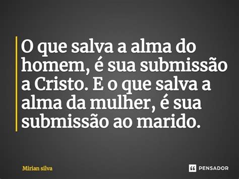 O Que Salva A Alma Do Homem Sua Mirian Silva Pensador