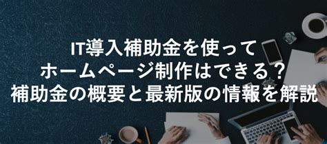 【20244】it導入補助金を使ってホームページ制作はできる？補助金の概要と最新版の情報を解説 補助金プラス