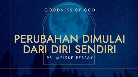 GOODNESS OF GOD PERUBAHAN DIMULAI DARI DIRI SENDIRI Ps Meiske