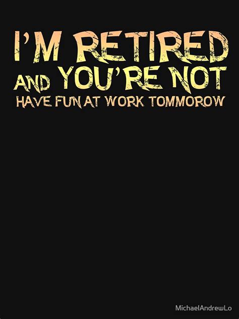 I M Retired And You Re Not Have Fun At Work Tommorow T Shirt By