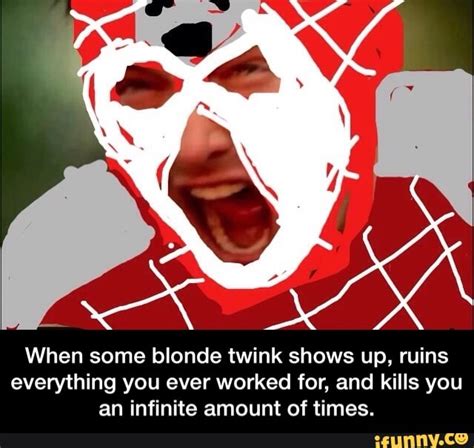 When Some Blonde Twink Shows Up Ruins Everything You Ever Worked For And Kills You An Infinite
