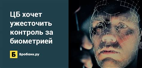ЦБ хочет ужесточить контроль за биометрией | Бробанк.ру