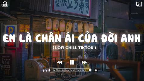 EM LÀ CHÂN ÁI CỦA ĐỜI ANH LOFI CHILL NGƯỜI YÊU ƠI ANH MUỐN CẢ THẾ GIỚI BIẾT MỘT ĐIỀU HOT