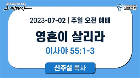 신일교회 2023 07 02 주일 2부 예배 신주실 목사 사 551 3 영혼이 살리라 Youtube