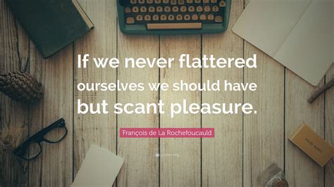 Fran Ois De La Rochefoucauld Quote If We Never Flattered Ourselves We