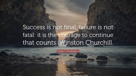 Parker S. Huntington Quote: “Success is not final, failure is not fatal