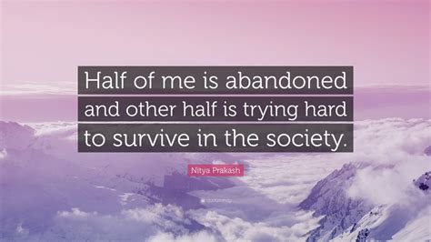 Nitya Prakash Quote Half Of Me Is Abandoned And Other Half Is Trying