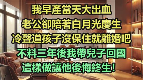 《完結文》我早產當天大出血，老公卻陪著白月光慶生，冷聲道孩子沒保住就離婚吧，不料三年後我帶兒子回國，這樣做讓他後悔終生！《完結爽文》 Youtube