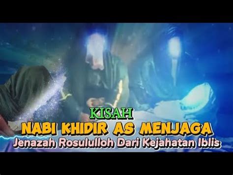 Kisah Nabi Khidir As Menjaga Jenazah Rosululloh Dari Kejahatan Iblis